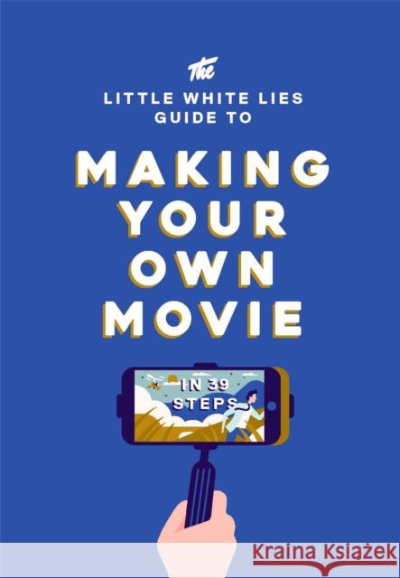 The Little White Lies Guide to Making Your Own Movie: In 39 Steps Little White Lies 9781786270658 Laurence King - książka