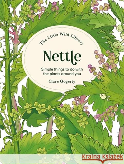 The Little Wild Library: Nettle: Simple Things to Do with the Plants Around You Clare Gogerty 9781446315408 David & Charles - książka