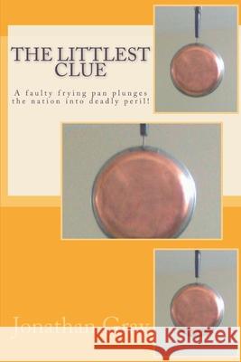 The Littlest Clue: A faulty frying pan plunges the nation into deadly peril! Gray, Jonathan 9781494267698 Createspace - książka