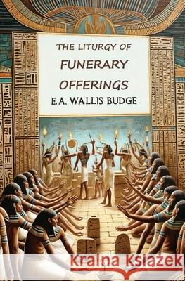 The Liturgy of Funerary Offerings: The Egyptian Texts E. a. Wallis Budge 9781396326769 Left of Brain Books - książka