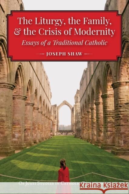The Liturgy, the Family, and the Crisis of Modernity Joseph Shaw   9781960711144 OS Justi Press - książka