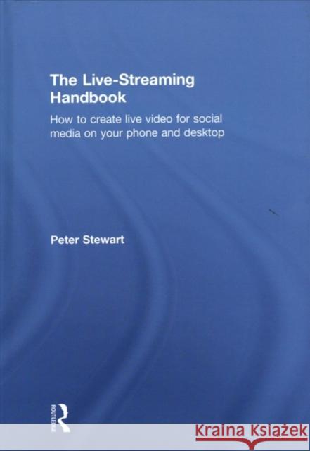 The Live-Streaming Handbook: How to Create Live Video for Social Media on Your Phone and Desktop Peter Stewart 9781138630048 Routledge - książka