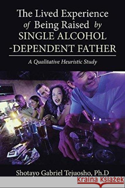 The Lived Experience of Being Raised by Single Alcohol-Dependent Father Shotayo Gabriel Tejuosho Ph D 9781543469424 Xlibris - książka