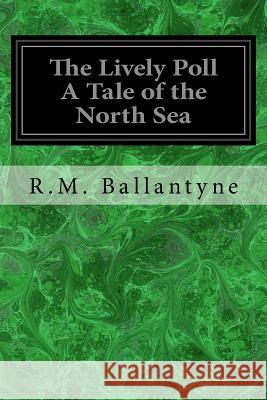 The Lively Poll A Tale of the North Sea Ballantyne, Robert Michael 9781979134446 Createspace Independent Publishing Platform - książka