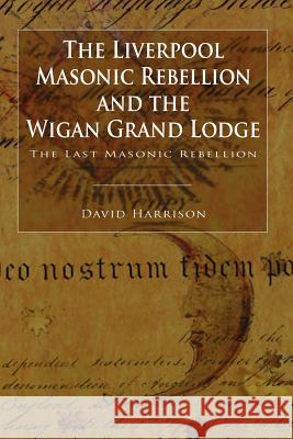 The Liverpool Masonic Rebellion and the Wigan Grand Lodge David Harrison 9781845495619 arima publishing - książka