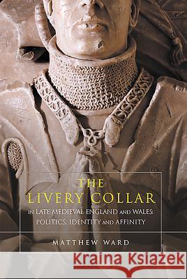 The Livery Collar in Late Medieval England and Wales: Politics, Identity and Affinity Matthew Ward 9781783271153 Boydell Press - książka