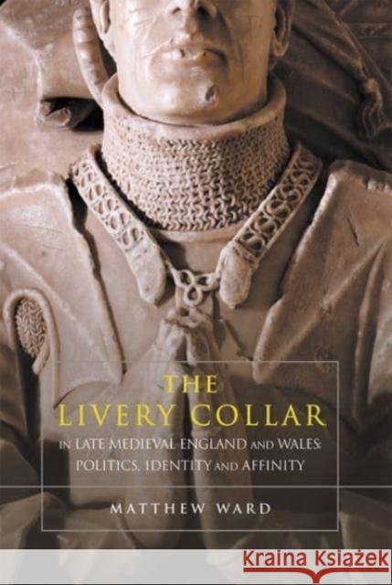 The Livery Collar in Late Medieval England and Wales: Politics, Identity and Affinity Matthew J. Ward 9781783276370 Boydell Press - książka