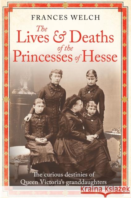 The Lives and Deaths of the Princesses of Hesse: The curious destinies of Queen Victoria's granddaughters Frances Welch 9781780726304 Octopus - książka