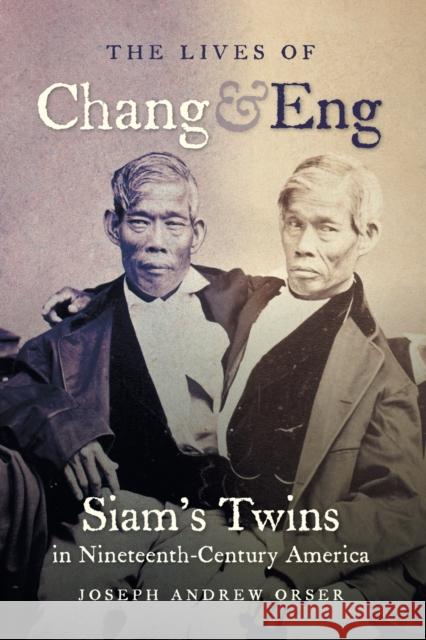 The Lives of Chang and Eng: Siam's Twins in Nineteenth-Century America Joseph Andrew Orser 9781469642338 University of North Carolina Press - książka