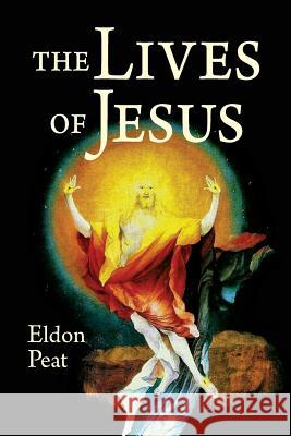 The Lives of Jesus: The Greatest Story Never Told Eldon Peat 9780982895139 Amarna Books & Media - książka