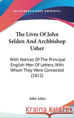 The Lives Of John Selden And Archbishop Usher: With Notices Of The Principal English Men Of Letters, With Whom They Were Connected (1812) John Aikin 9781437416565  - książka