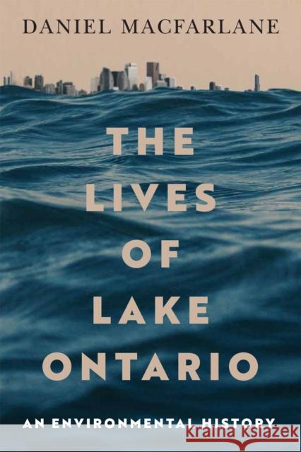 The Lives of Lake Ontario: An Environmental History Volume 17 Daniel Macfarlane 9780228026549 McGill-Queen's University Press - książka
