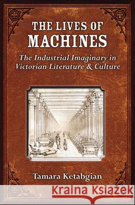 The Lives of Machines: The Industrial Imaginary in Victorian Literature and Culture Thomas George Perciva Spear Tamara Siroone Ketabgian 9780472071401 University of Michigan Press - książka