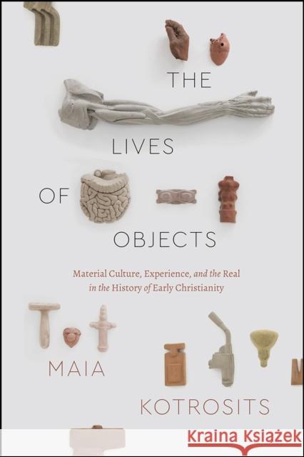 The Lives of Objects: Material Culture, Experience, and the Real in the History of Early Christianity Maia Kotrosits 9780226707587 University of Chicago Press - książka