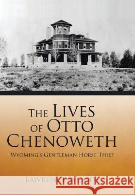 The Lives of Otto Chenoweth: Wyoming's Gentleman Horse Thief Lawrence Woods 9781504974134 Authorhouse - książka