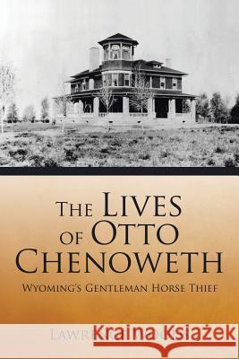 The Lives of Otto Chenoweth: Wyoming's Gentleman Horse Thief Lawrence Woods 9781504974141 Authorhouse - książka