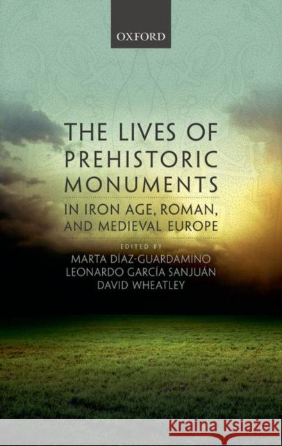 The Lives of Prehistoric Monuments in Iron Age, Roman, and Medieval Europe Marta Diaz-Guardamino Leonardo Garcia Sanjuan David Wheatley 9780198724605 Oxford University Press - książka