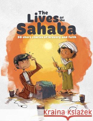 The Lives of the Sahaba: 30 Short Stories of Faith and Courage from the Lives of the Companions of the Prophet Muhammad (S) Zaheer Khatri 9781915381033 Learning Roots Ltd - książka