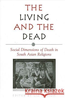 The Living and the Dead: Social Dimensions of Death in South Asian Religions Liz Wilson 9780791456774 State University of New York Press - książka