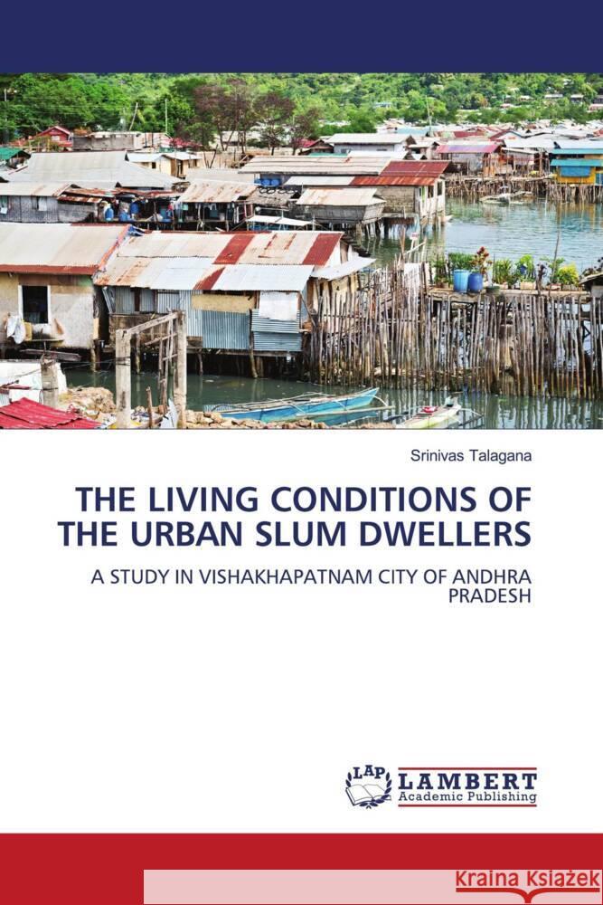 THE LIVING CONDITIONS OF THE URBAN SLUM DWELLERS Talagana, Srinivas 9786206789628 LAP Lambert Academic Publishing - książka