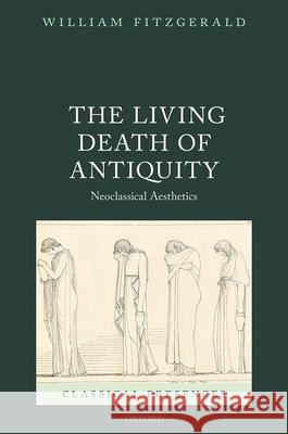 The Living Death of Antiquity: Neoclassical Aesthetics William Fitzgerald 9780192893963 Oxford University Press, USA - książka