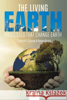 The Living Earth: Processes That Change Earth Children's Science & Nature Books Baby Professor 9781541968677 Baby Professor - książka