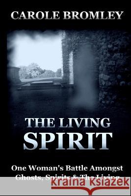 The Living Spirit: One Woman's Battle Amongst Ghosts, Spirits and the Living Carole Bromley 9781479227358 Createspace - książka