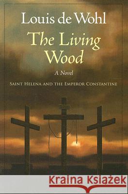 The Living Wood: A Novel about Saint Helena and the Emperor Constantine de Wohl, Louis 9781586172275 Ignatius Press - książka