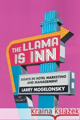 The Llama Is Inn: Essays in Hotel Marketing and Management Larry Mogelonsky 9781524674885 Authorhouse - książka