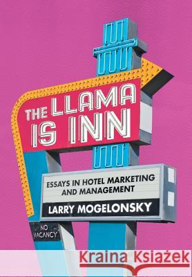 The Llama Is Inn: Essays in Hotel Marketing and Management Larry Mogelonsky 9781524674892 Authorhouse - książka
