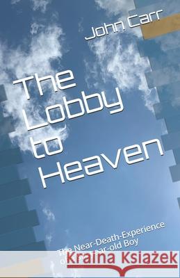 The Lobby to Heaven: The Near-Death-Experience of a six-year-old Boy John Carr 9781735137506 John Carr - książka