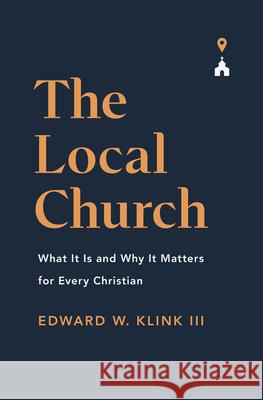 The Local Church: What It Is and Why It Matters for Every Christian Edward Klink 9781433571367 Crossway Books - książka