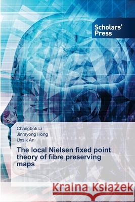 The local Nielsen fixed point theory of fibre preserving maps Li, Changbok, Hong, Jinmyong, An, Unsik 9786208848453 Scholars' Press - książka