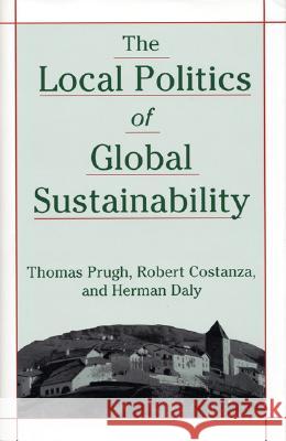 The Local Politics of Global Sustainability Thomas Prugh Herman Daly Robert Costanza 9781559637442 Island Press - książka