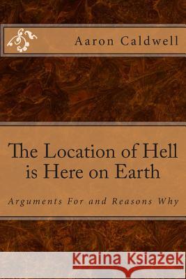 The Location of Hell is Here on Earth: Arguments For and Reasons Why Caldwell, Aaron 9781490329390 Createspace - książka