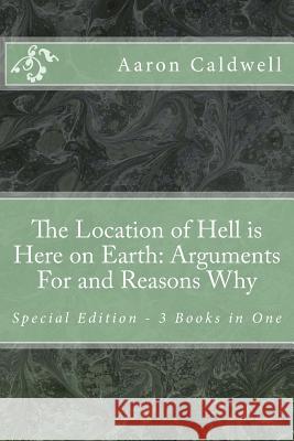 The Location of Hell is Here on Earth: Arguments For and Reasons Why - Special Edition - 3 Books in One Caldwell, Aaron 9781490556741 Createspace - książka