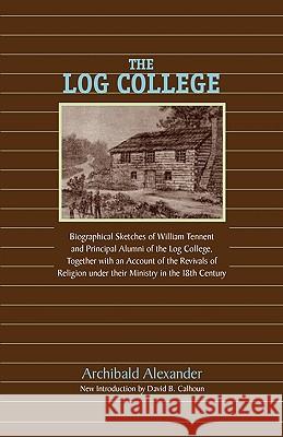 The Log College: Biographical Sketches of William Tennent and His Students Alexander, Archibald 9781599251943 Solid Ground Christian Books - książka
