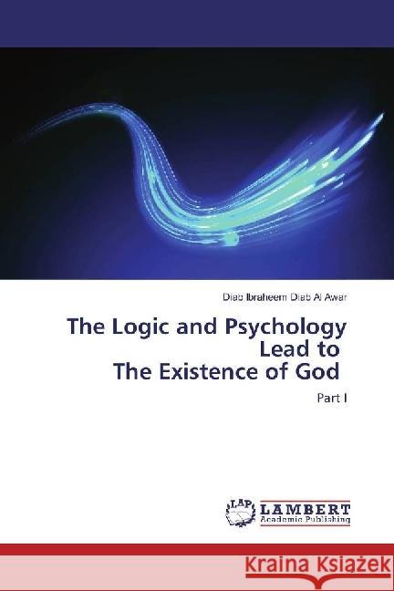 The Logic and Psychology Lead to The Existence of God : Part I Diab Al Awar, Diab Ibraheem 9783330000001 LAP Lambert Academic Publishing - książka