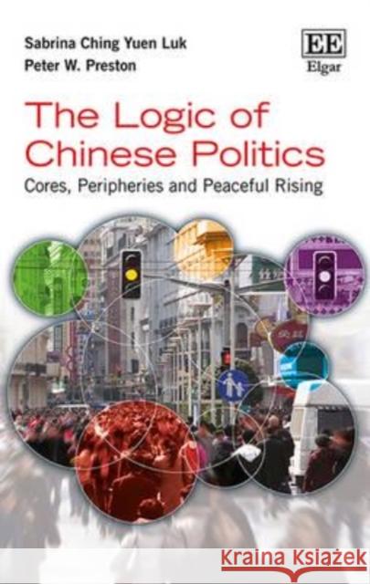 The Logic of Chinese Politics: Cores, Peripheries and Peaceful Rising Sabrina Ching Yuen Luk Peter W. Preston  9781784711252 Edward Elgar Publishing Ltd - książka