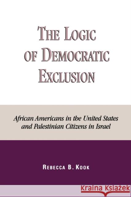 The Logic of Democratic Exclusion: African Americans in the United States and Palestinian Citizens in Israel Kook, Rebecca B. 9780739104422 Lexington Books - książka