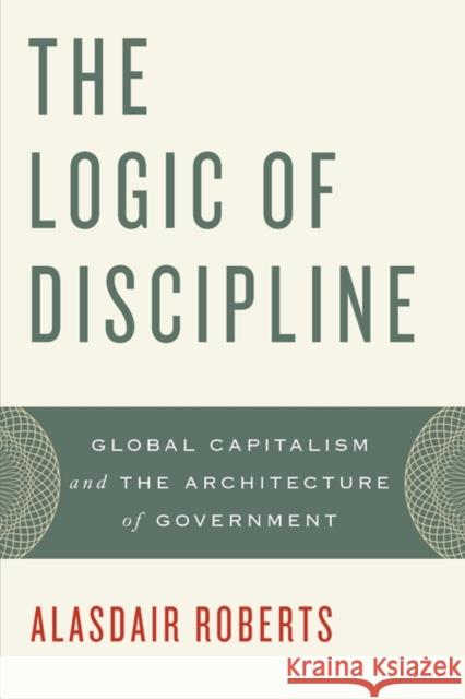 The Logic of Discipline: Global Capitalism and the Architecture of Government Roberts, Alasdair 9780199846146 Oxford University Press - książka