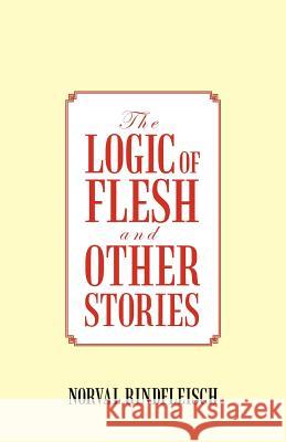 The Logic of Flesh and Other Stories Norval Rindfleisch 9781475927122 iUniverse.com - książka