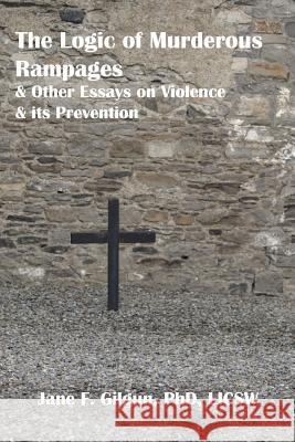 The Logic of Murderous Rampages and Other Essays on Violence and its Prevention Gilgun Phd, Jane F. 9781480009332 Createspace - książka