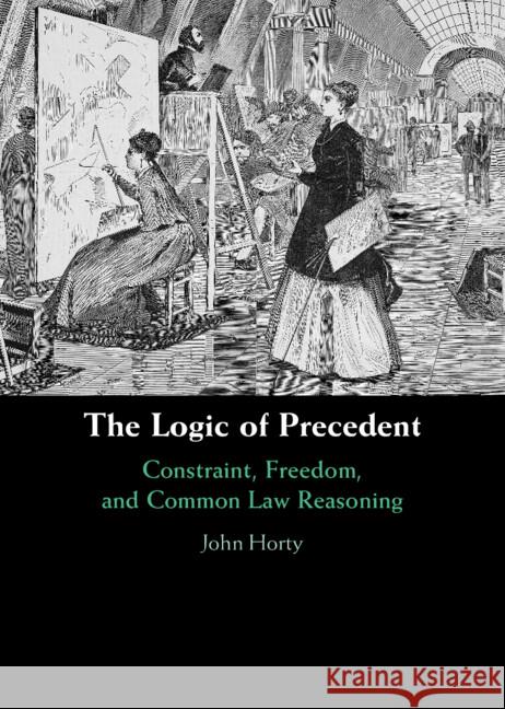 The Logic of Precedent: Constraint, Freedom, and Common Law Reasoning John (University of Maryland, College Park) Horty 9781009356503 Cambridge University Press - książka