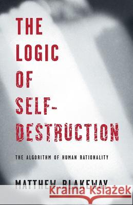 The Logic of Self-Destruction: The Algorithm of Human Rationality Matthew Blakeway   9780992796129 Meyer Leboeuf - książka