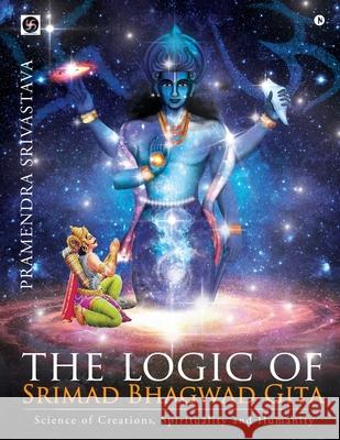 The logic of Srimad Bhagwad Gita: Science of Creations, Spirituality and Humanity Pramendra Srivastava 9781648506352 Notion Press - książka