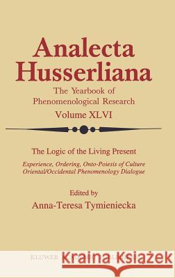 The Logic of the Living Present: Experience, Ordering, Onto-Poiesis of Culture Tymieniecka, Anna-Teresa 9780792329305 Kluwer Academic Publishers - książka