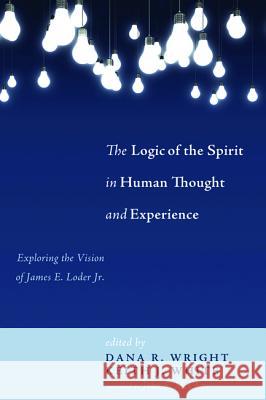 The Logic of the Spirit in Human Thought and Experience: Exploring the Vision of James E. Loder Jr. Wright, Dana R. 9781625646897 Pickwick Publications - książka