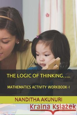 The Logic of Thinking.....: Mathematics Activity Workbook-I A. C. V. Ramakumar Akunuri Nanditha Akunuri 9781697322477 Independently Published - książka