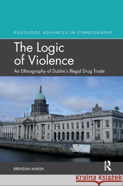 The Logic of Violence: An Ethnography of Dublin's Illegal Drug Trade Brendan Marsh 9780367777302 Routledge - książka